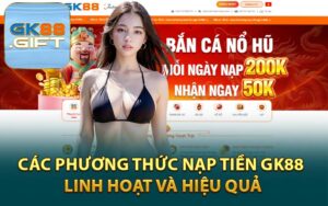 Các Phương Thức Nạp Tiền GK88 Linh Hoạt và Hiệu Quả