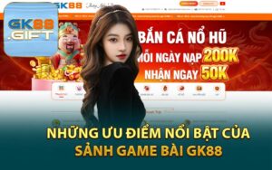 Những Ưu Điểm Nổi Bật Của Sảnh Game Bài GK88